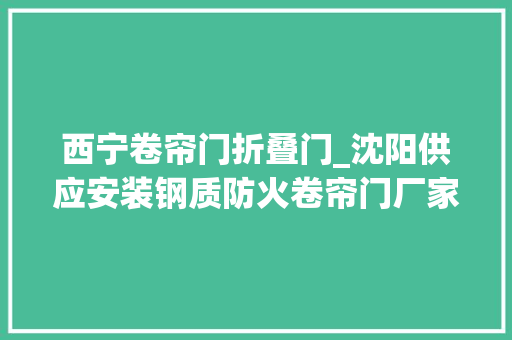 西宁卷帘门折叠门_沈阳供应安装钢质防火卷帘门厂家近期价格行情