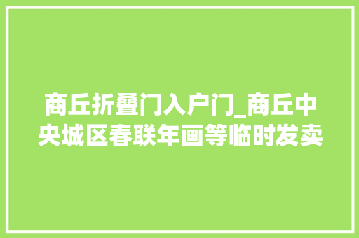 商丘折叠门入户门_商丘中央城区春联年画等临时发卖点位公布