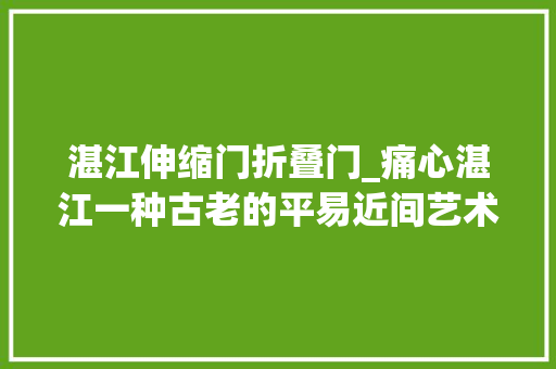湛江伸缩门折叠门_痛心湛江一种古老的平易近间艺术后继无人面临失落传的危险