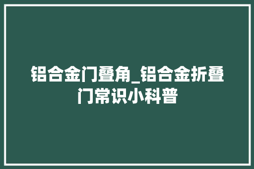 铝合金门叠角_铝合金折叠门常识小科普 玻璃门