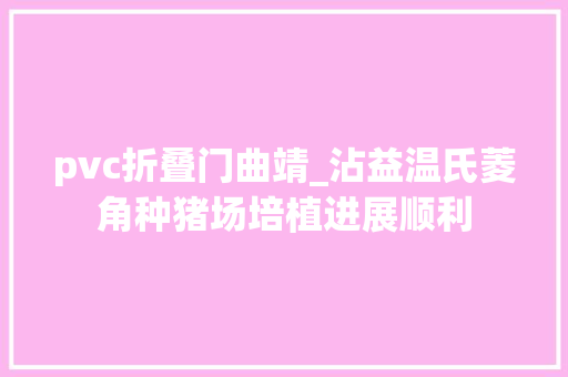 pvc折叠门曲靖_沾益温氏菱角种猪场培植进展顺利