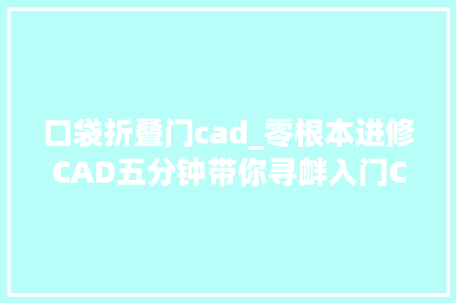 口袋折叠门cad_零根本进修CAD五分钟带你寻衅入门CAD机械制图