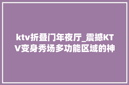 ktv折叠门年夜厅_震撼KTV变身秀场多功能区域的神奇秘籍