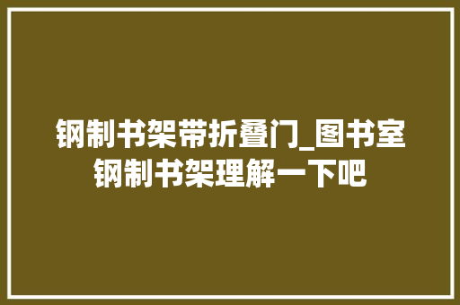 钢制书架带折叠门_图书室钢制书架理解一下吧