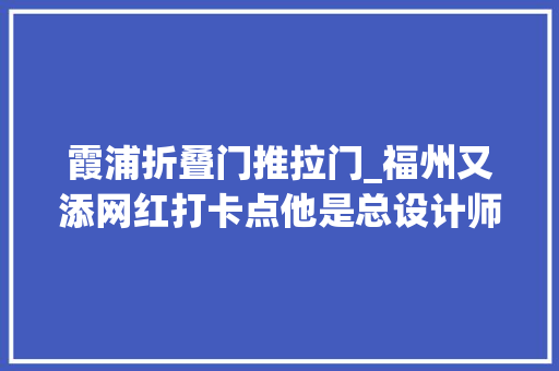 霞浦折叠门推拉门_福州又添网红打卡点他是总设计师
