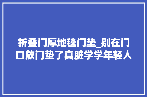 折叠门厚地毯门垫_别在门口放门垫了真脏学学年轻人的做法干净又实用