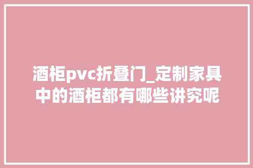 酒柜pvc折叠门_定制家具中的酒柜都有哪些讲究呢