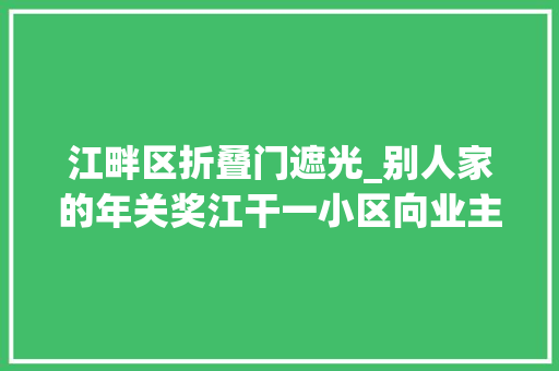 江畔区折叠门遮光_别人家的年关奖江干一小区向业主发158万元红包