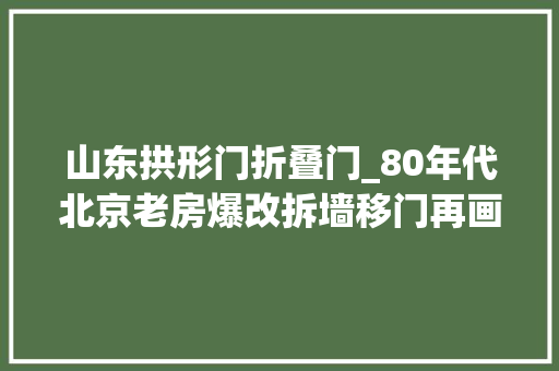 山东拱形门折叠门_80年代北京老房爆改拆墙移门再画个拱形门洞这就是我要的岁月静好