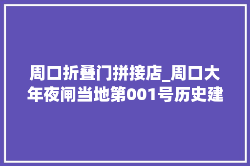 周口折叠门拼接店_周口大年夜闸当地第001号历史建筑丨建筑可阅读城市有记忆