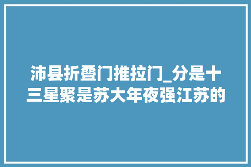 沛县折叠门推拉门_分是十三星聚是苏大年夜强江苏的历史地舆解读