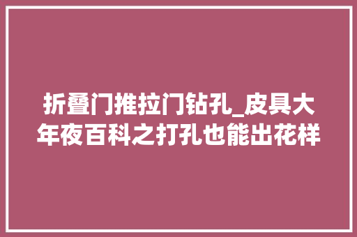折叠门推拉门钻孔_皮具大年夜百科之打孔也能出花样花斩打孔理解一下