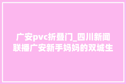 广安pvc折叠门_四川新闻联播广安新手妈妈的双城生活