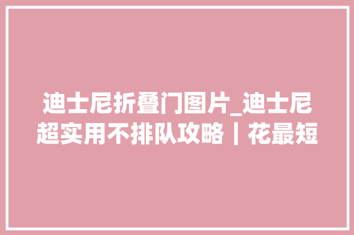 迪士尼折叠门图片_迪士尼超实用不排队攻略｜花最短的时间玩最多的项目