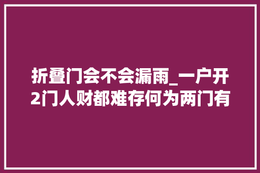 折叠门会不会漏雨_一户开2门人财都难存何为两门有什么科学依据