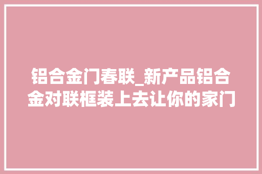 铝合金门春联_新产品铝合金对联框装上去让你的家门更漂亮18878163258
