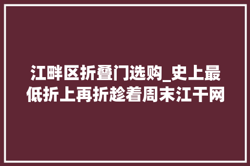 江畔区折叠门选购_史上最低折上再折趁着周末江干网红店走起
