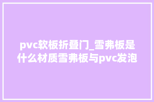 pvc软板折叠门_雪弗板是什么材质雪弗板与pvc发泡板有什么差异
