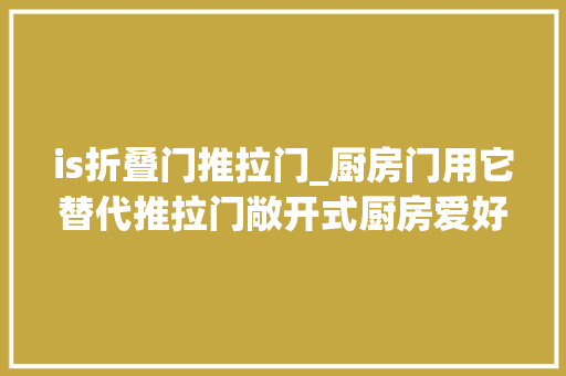 is折叠门推拉门_厨房门用它替代推拉门敞开式厨房爱好者的福音