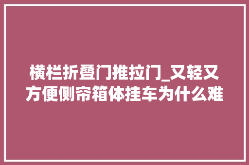 横栏折叠门推拉门_又轻又方便侧帘箱体挂车为什么难普及