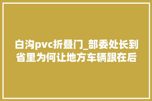 白沟pvc折叠门_部委处长到省里为何让地方车辆跟在后面