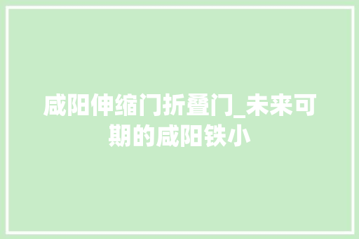 咸阳伸缩门折叠门_未来可期的咸阳铁小