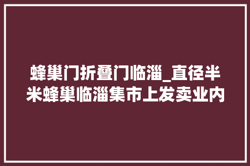 蜂巢门折叠门临淄_直径半米蜂巢临淄集市上发卖业内人士建议慎买