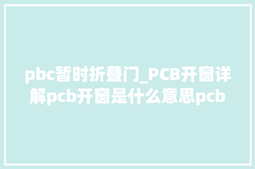 pbc暂时折叠门_PCB开窗详解pcb开窗是什么意思pcb开窗有什么用