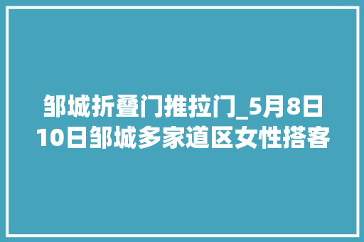 邹城折叠门推拉门_5月8日10日邹城多家道区女性搭客门票5折
