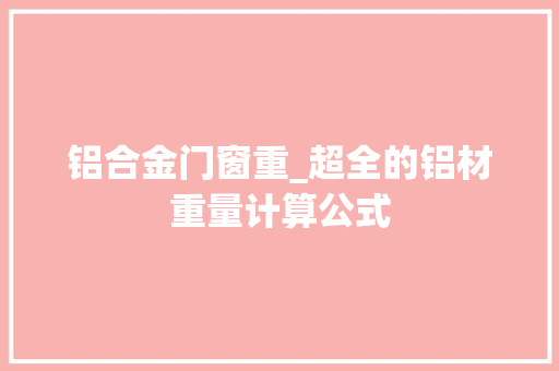 铝合金门窗重_超全的铝材重量计算公式