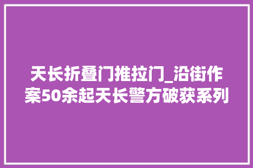 天长折叠门推拉门_沿街作案50余起天长警方破获系列偷窃案