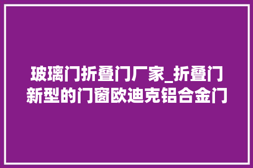 玻璃门折叠门厂家_折叠门新型的门窗欧迪克铝合金门窗加盟