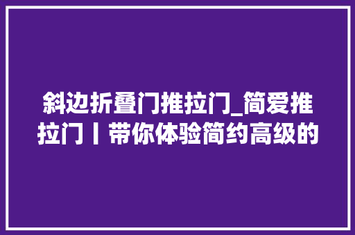 斜边折叠门推拉门_简爱推拉门丨带你体验简约高级的生活