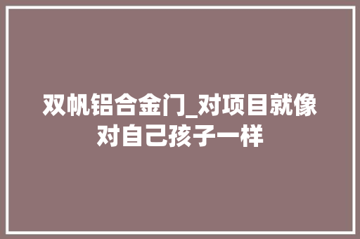 双帆铝合金门_对项目就像对自己孩子一样