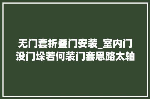 无门套折叠门安装_室内门没门垛若何装门套思路太轴聪明人都不装它学学