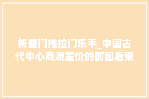 折叠门推拉门乐平_中国古代中心商赚差价的前因后果