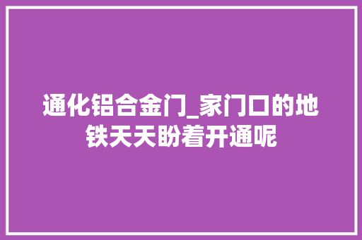 通化铝合金门_家门口的地铁天天盼着开通呢
