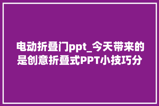 电动折叠门ppt_今天带来的是创意折叠式PPT小技巧分享