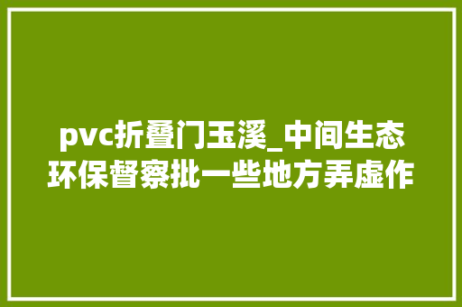pvc折叠门玉溪_中间生态环保督察批一些地方弄虚作假