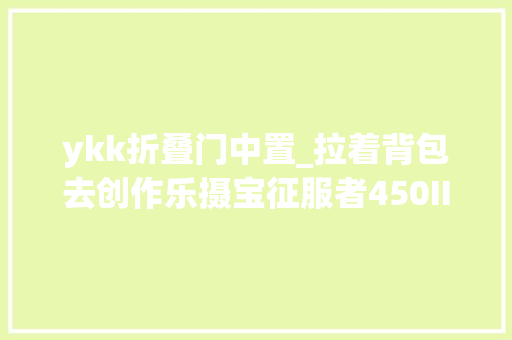 ykk折叠门中置_拉着背包去创作乐摄宝征服者450II试用