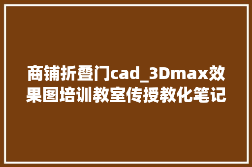 商铺折叠门cad_3Dmax效果图培训教室传授教化笔记分享门建模