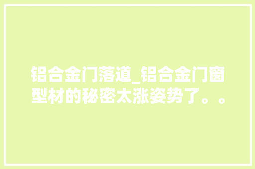 铝合金门落道_铝合金门窗型材的秘密太涨姿势了。。。。