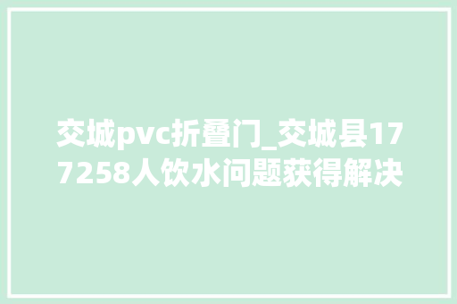 交城pvc折叠门_交城县177258人饮水问题获得解决