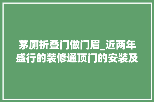 茅厕折叠门做门眉_近两年盛行的装修通顶门的安装及缺点