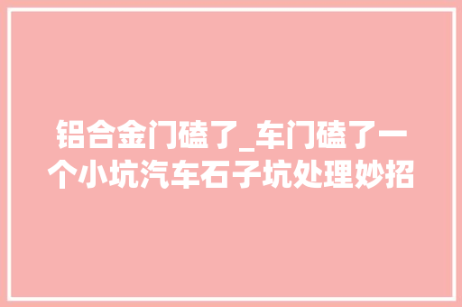 铝合金门磕了_车门磕了一个小坑汽车石子坑处理妙招