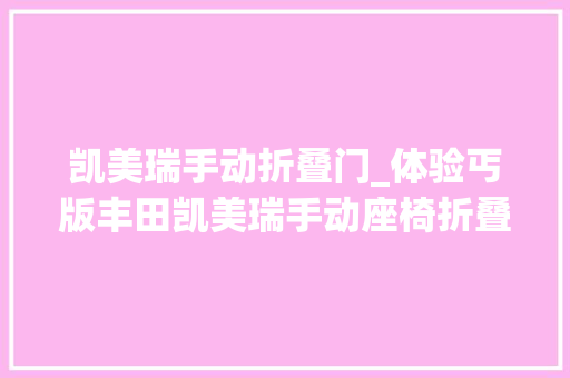 凯美瑞手动折叠门_体验丐版丰田凯美瑞手动座椅折叠钥匙售1798万