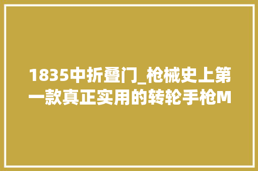 1835中折叠门_枪械史上第一款真正实用的转轮手枪M1835式柯尔特转轮手枪