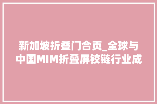 新加坡折叠门合页_全球与中国MIM折叠屏铰链行业成长状况分析及十四五筹划申报2024