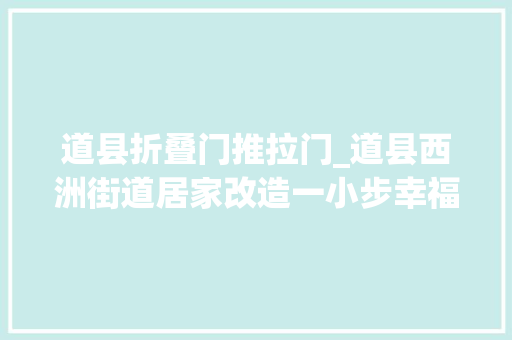 道县折叠门推拉门_道县西洲街道居家改造一小步幸福养老一大年夜步