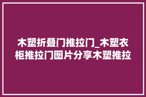 木塑折叠门推拉门_木塑衣柜推拉门图片分享木塑推拉门衣柜的选购技巧